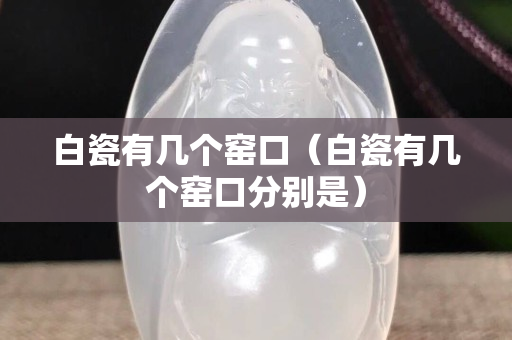 白瓷有几个窑口（白瓷有几个窑口分别是）