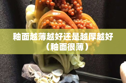 釉面越薄越好还是越厚越好（釉面很薄）