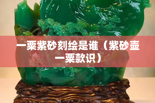 一粟紫砂刻绘是谁（紫砂壶一粟款识）