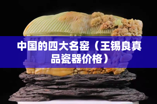 中国的四大名窑（王锡良真品瓷器价格）