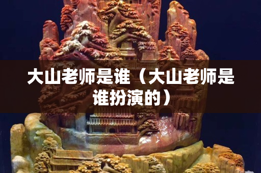 大山老师是谁（大山老师是谁扮演的）