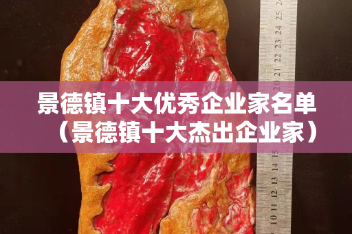 景德镇十大优秀企业家名单（景德镇十大杰出企业家）