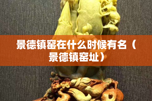 景德镇窑在什么时候有名（景德镇窑址）