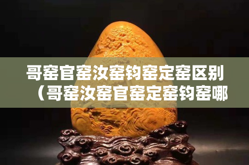哥窑官窑汝窑钧窑定窑区别（哥窑汝窑官窑定窑钧窑哪个数量少）