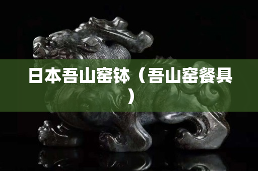 日本吾山窑钵（吾山窑餐具）