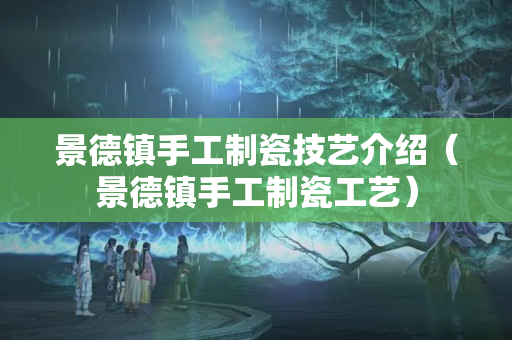 景德镇手工制瓷技艺介绍（景德镇手工制瓷工艺）