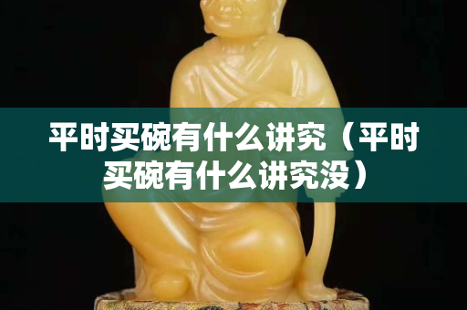 平时买碗有什么讲究（平时买碗有什么讲究没）