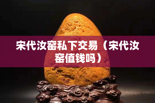 宋代汝窑私下交易（宋代汝窑值钱吗）