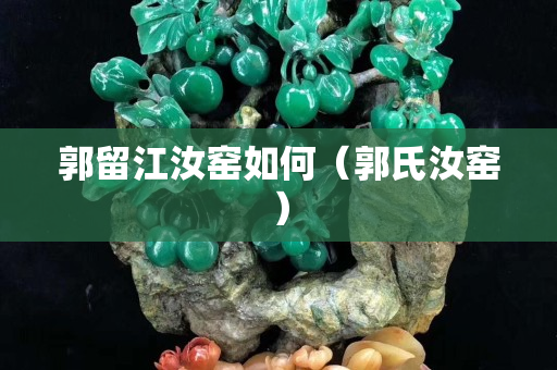 郭留江汝窑如何（郭氏汝窑）