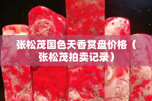 张松茂国色天香赏盘价格（张松茂拍卖记录）