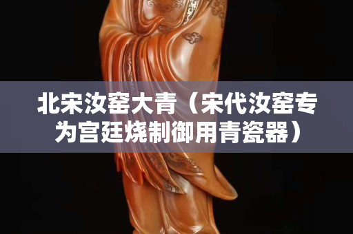 北宋汝窑大青（宋代汝窑专为宫廷烧制御用青瓷器）