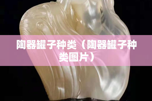 陶器罐子种类（陶器罐子种类图片）