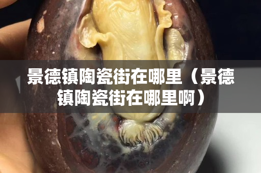 景德镇陶瓷街在哪里（景德镇陶瓷街在哪里啊）