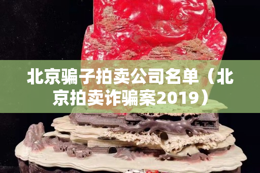 北京骗子拍卖公司名单（北京拍卖诈骗案2019）