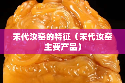 宋代汝窑的特征（宋代汝窑主要产品）