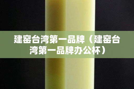 建窑台湾第一品牌（建窑台湾第一品牌办公杯）