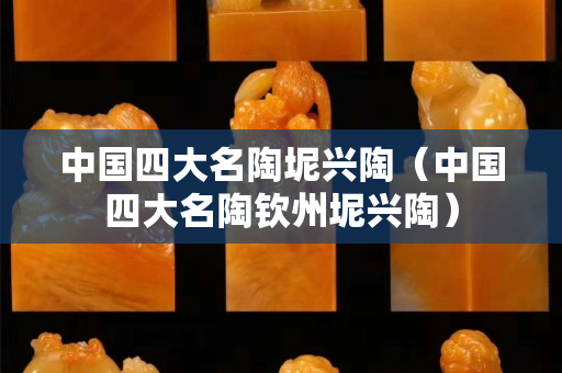 中国四大名陶坭兴陶（中国四大名陶钦州坭兴陶）