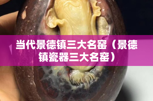 当代景德镇三大名窑（景德镇瓷器三大名窑）