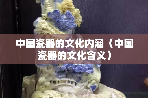 中国瓷器的文化内涵（中国瓷器的文化含义）