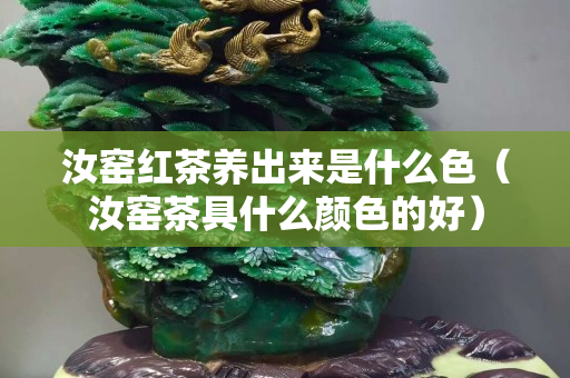 汝窑红茶养出来是什么色（汝窑茶具什么颜色的好）