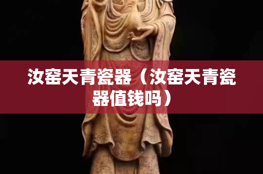 汝窑天青瓷器（汝窑天青瓷器值钱吗）