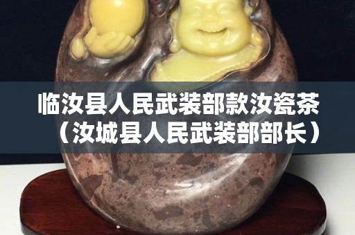 临汝县人民武装部款汝瓷茶（汝城县人民武装部部长）