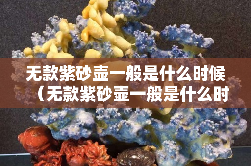 无款紫砂壶一般是什么时候（无款紫砂壶一般是什么时候的）