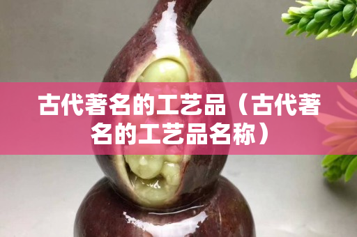 古代著名的工艺品（古代著名的工艺品名称）