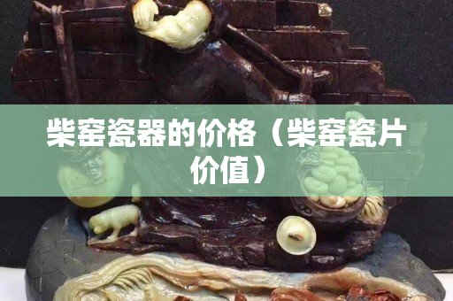 柴窑瓷器的价格（柴窑瓷片价值）