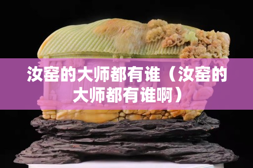 汝窑的大师都有谁（汝窑的大师都有谁啊）