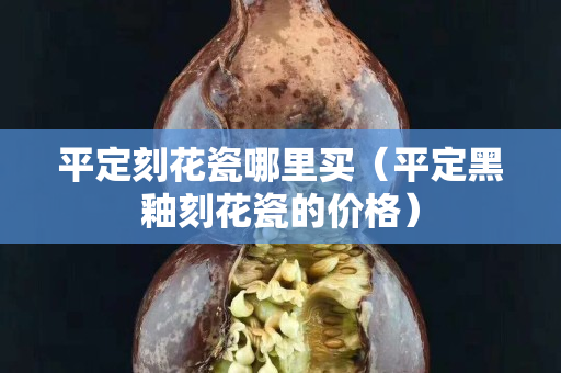 平定刻花瓷哪里买（平定黑釉刻花瓷的价格）