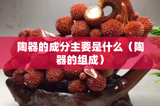 陶器的成分主要是什么（陶器的组成）