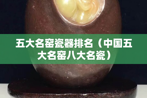 五大名窑瓷器排名（中国五大名窑八大名瓷）