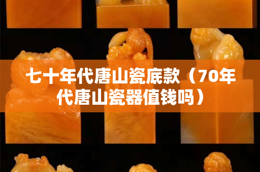 七十年代唐山瓷底款（70年代唐山瓷器值钱吗）