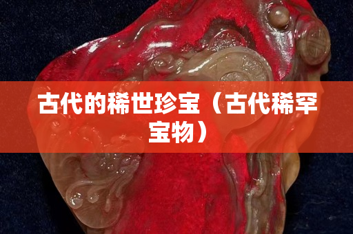 古代的稀世珍宝（古代稀罕宝物）