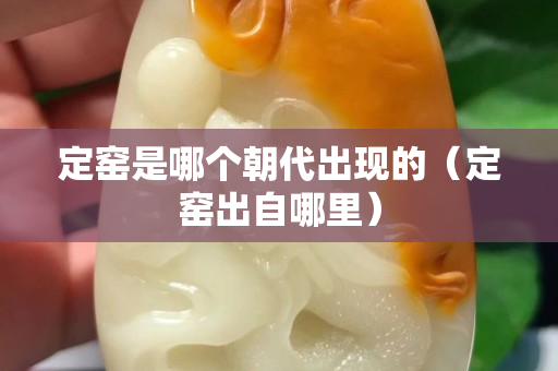 定窑是哪个朝代出现的（定窑出自哪里）