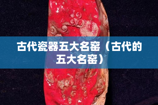 古代瓷器五大名窑（古代的五大名窑）