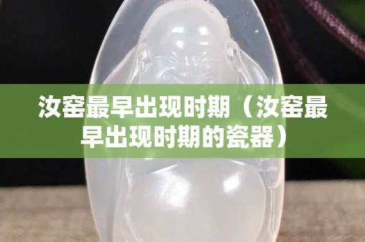汝窑最早出现时期（汝窑最早出现时期的瓷器）