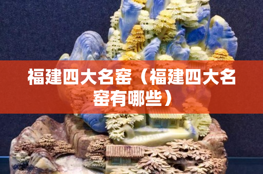 福建四大名窑（福建四大名窑有哪些）