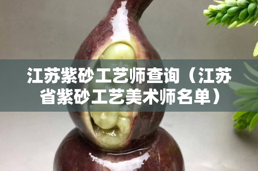 江苏紫砂工艺师查询（江苏省紫砂工艺美术师名单）
