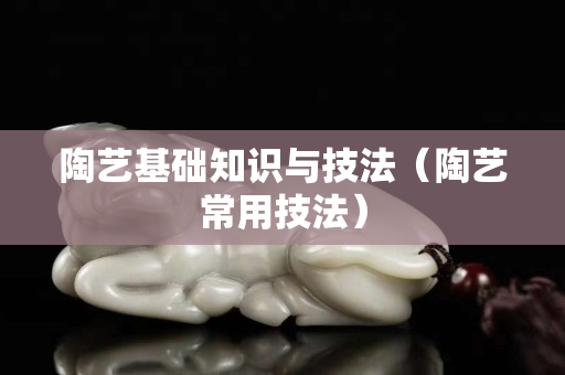 陶艺基础知识与技法（陶艺常用技法）