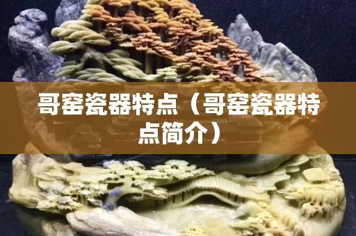 哥窑瓷器特点（哥窑瓷器特点简介）