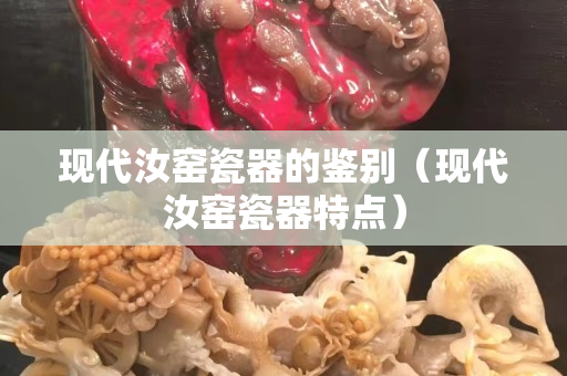 现代汝窑瓷器的鉴别（现代汝窑瓷器特点）