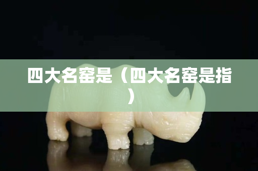 四大名窑是（四大名窑是指）