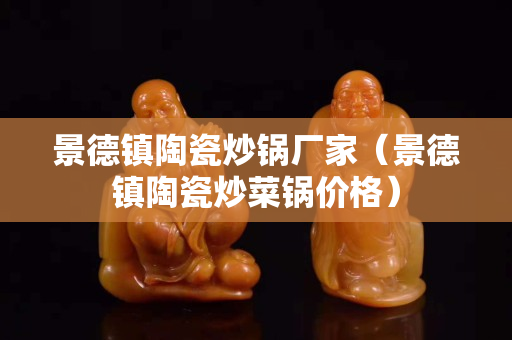 景德镇陶瓷炒锅厂家（景德镇陶瓷炒菜锅价格）