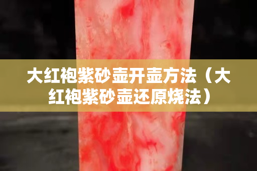 大红袍紫砂壶开壶方法（大红袍紫砂壶还原烧法）
