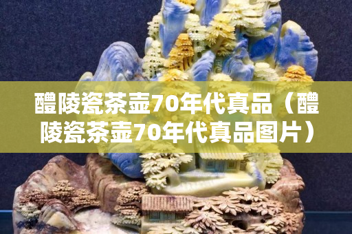 醴陵瓷茶壶70年代真品（醴陵瓷茶壶70年代真品图片）