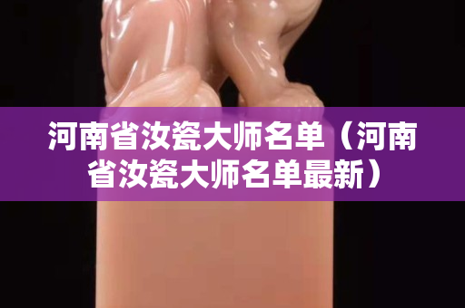 河南省汝瓷大师名单（河南省汝瓷大师名单最新）