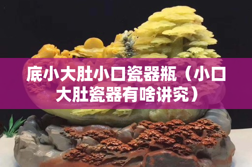 底小大肚小口瓷器瓶（小口大肚瓷器有啥讲究）