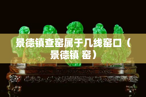 景德镇查窑属于几线窑口（景德镇 窑）